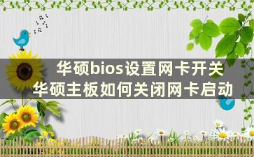 华硕bios设置网卡开关 华硕主板如何关闭网卡启动